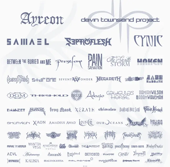 Some Bands We Have Worked With: Ayreon, Devin Townsend Project, Samael, SepticFlesh, Cynic, Between The Buried And Me, Persefone, Pain Of Salvation, The Gentle Storm, Haken, Sacred Reich, Star One, Seventh Wonder, Megadeth, Morglbl, Jazz Sabbath, DGM, Threshold, The Prize, Adagio, Caligula's Horse, Damian Wilson & Adam Wakeman, Ram-Zet, Killswitch Engage, Iron Mask, Xerath, Chimaira, Damian Wilson, Freak Kitchen, Shumaun, Xaon, Amadeus Awad, Luna's Call, Our Oceans, Agora, Helion Prime, Thirteen Bled Promises, Martyrium, To-Mera, Abhorer, Impiety, Inferum, Forest Stream, Symbolum Satanae, Divine Disorder, Mantra Vega, Angelwings, Glass Mind, Shuulak, The Arkitecht, Tainted Nation, Power Theory, Dawn Of The Maya, BabySaster, Acyl, Aephanemer, Auspex, Benighted Soul, Detoxed, Elyose, Gravity, Hegemon, Highway, Hypno5e, Kalisia, Malevolentia, Malmonde, Manigance, Stephan Forte, Whysdom...